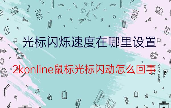 光标闪烁速度在哪里设置 2konline鼠标光标闪动怎么回事？